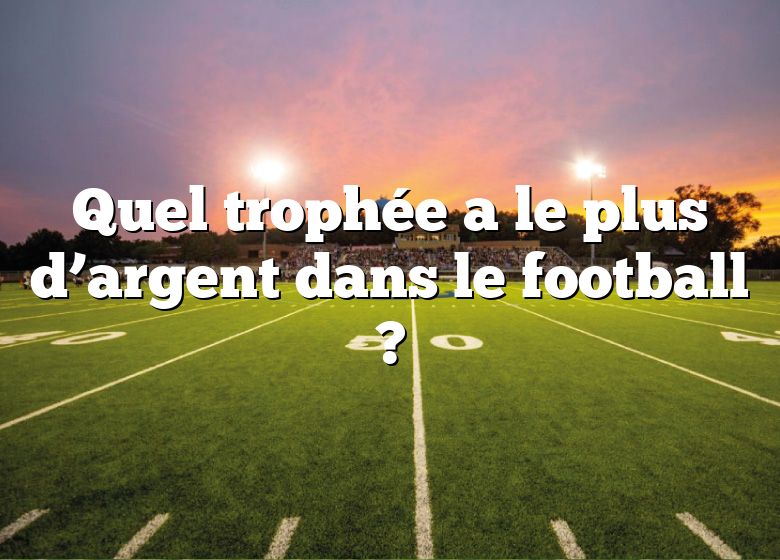 Quel trophée a le plus d’argent dans le football ?